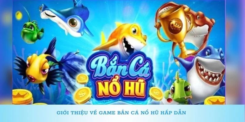 Tìm hiểu về bắn cá nổ hũ là gì?